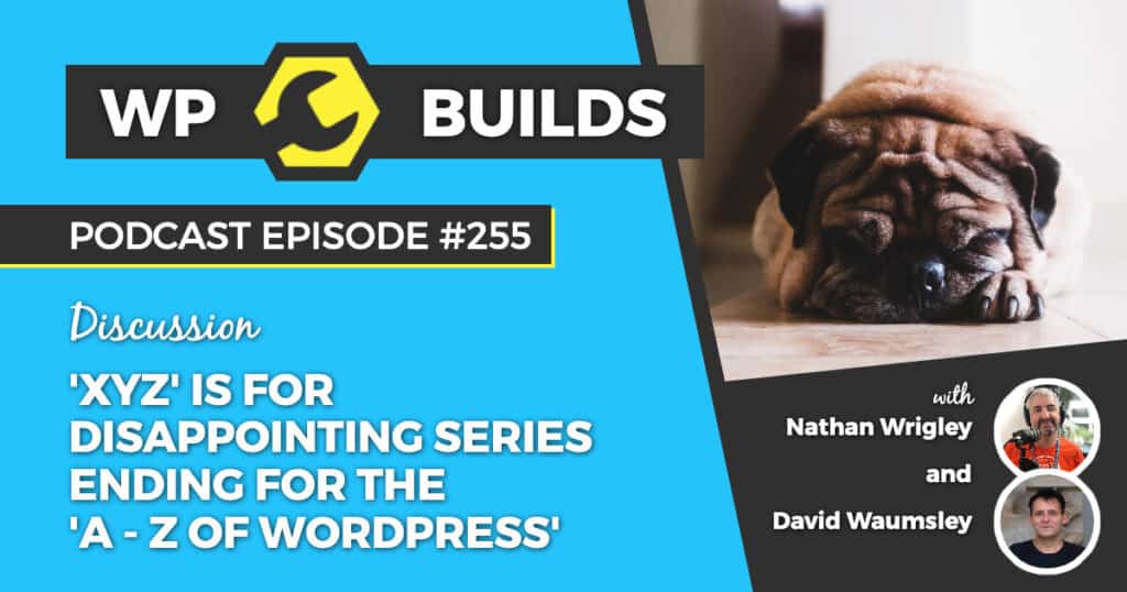 'XYZ' is for disappointing series ending for the 'A- Z of WordPress' - WP Builds Podcast #255