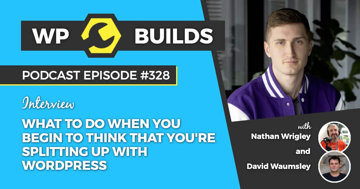 What to do when you begin to think that you're splitting up with WordPress - WP Builds Weekly WordPress Podcast #328